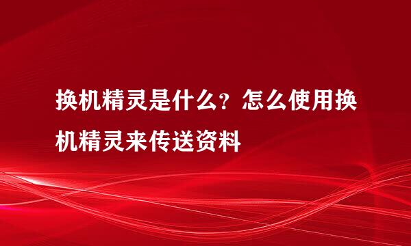 换机精灵是什么？怎么使用换机精灵来传送资料