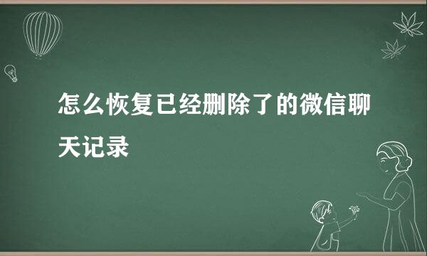 怎么恢复已经删除了的微信聊天记录