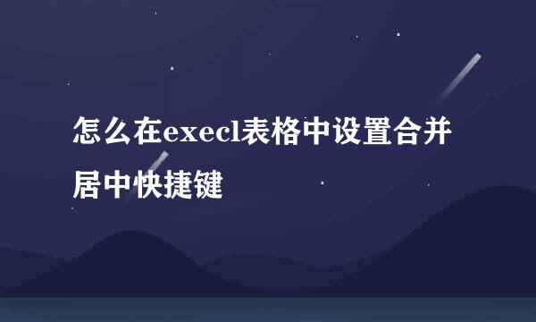 怎么在execl表格中设置合并居中快捷键