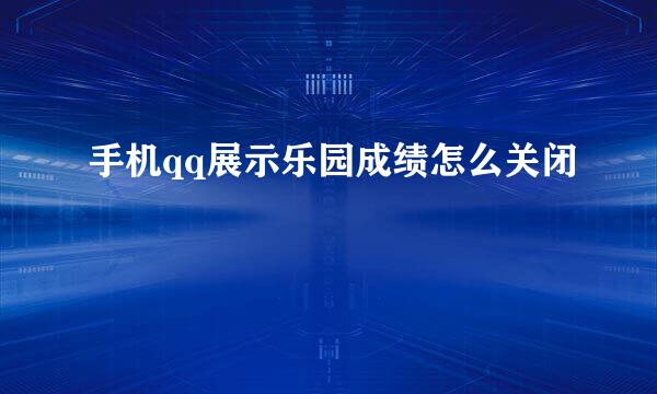 手机qq展示乐园成绩怎么关闭