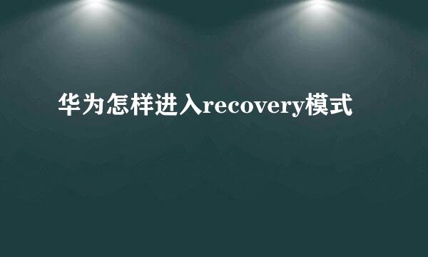 华为怎样进入recovery模式