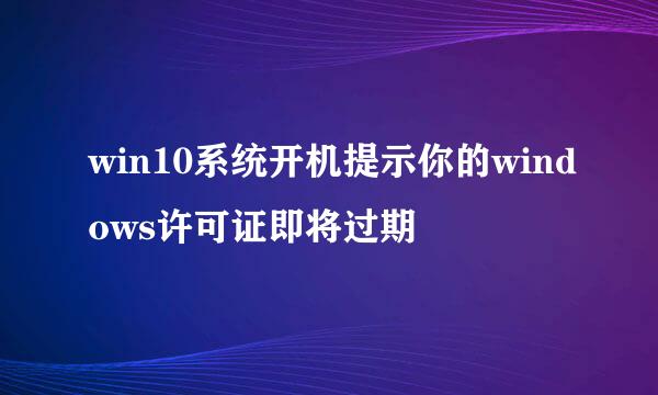 win10系统开机提示你的windows许可证即将过期