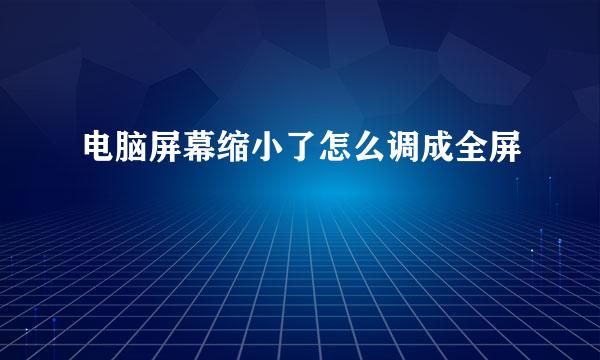 电脑屏幕缩小了怎么调成全屏