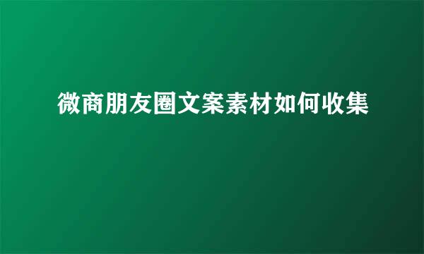 微商朋友圈文案素材如何收集