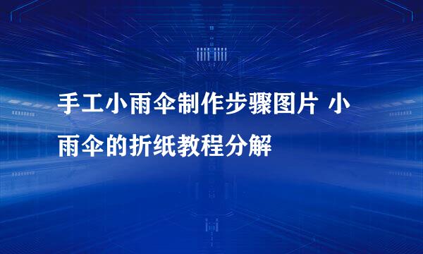 手工小雨伞制作步骤图片 小雨伞的折纸教程分解