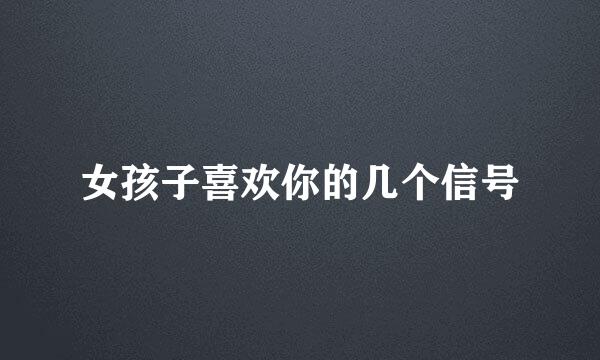 女孩子喜欢你的几个信号