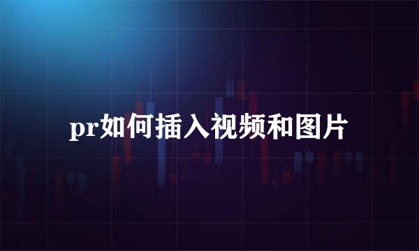 pr如何插入视频和图片