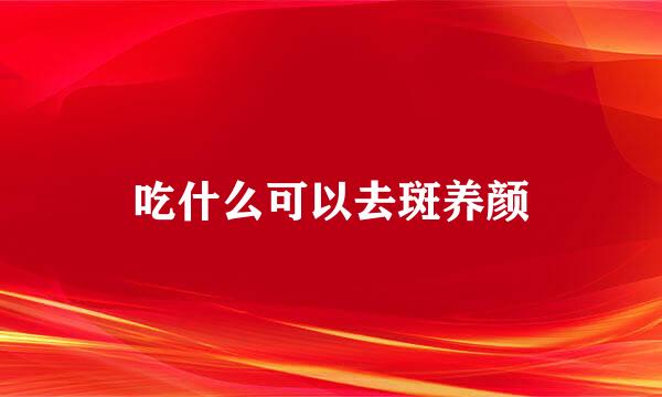 吃什么可以去斑养颜