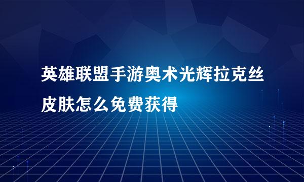 英雄联盟手游奥术光辉拉克丝皮肤怎么免费获得