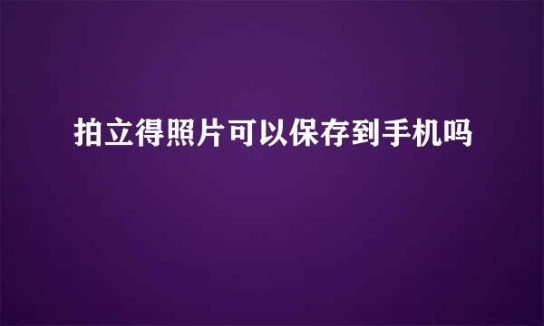 拍立得照片可以保存到手机吗