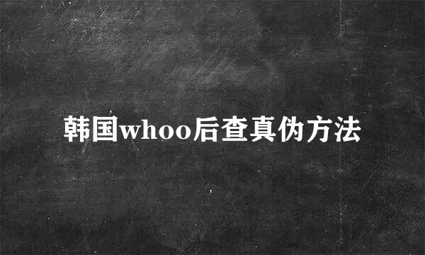 韩国whoo后查真伪方法