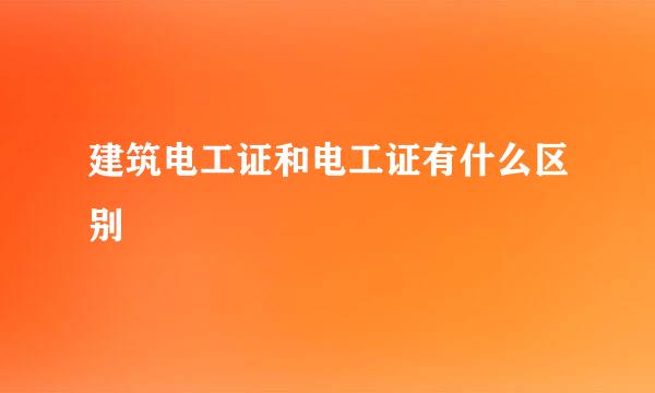 建筑电工证和电工证有什么区别