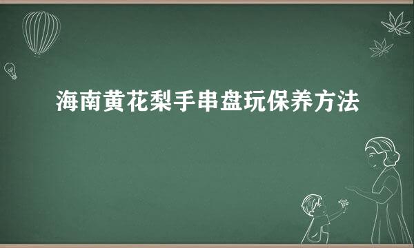 海南黄花梨手串盘玩保养方法