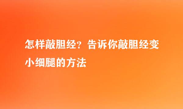 怎样敲胆经？告诉你敲胆经变小细腿的方法