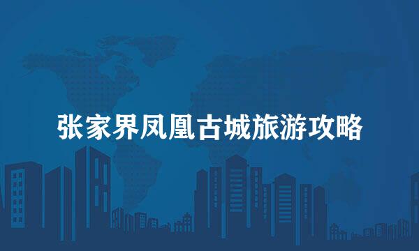 张家界凤凰古城旅游攻略