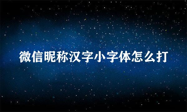 微信昵称汉字小字体怎么打
