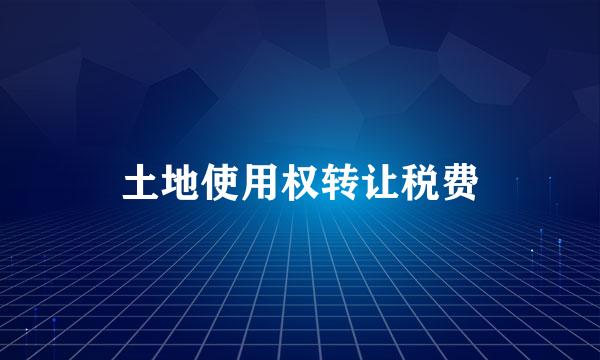 土地使用权转让税费