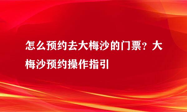 怎么预约去大梅沙的门票？大梅沙预约操作指引