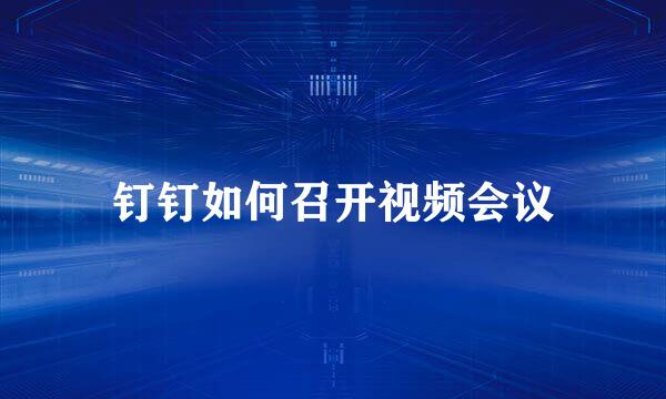 钉钉如何召开视频会议