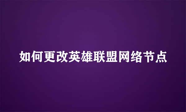 如何更改英雄联盟网络节点