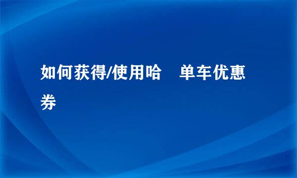 如何获得/使用哈啰单车优惠券