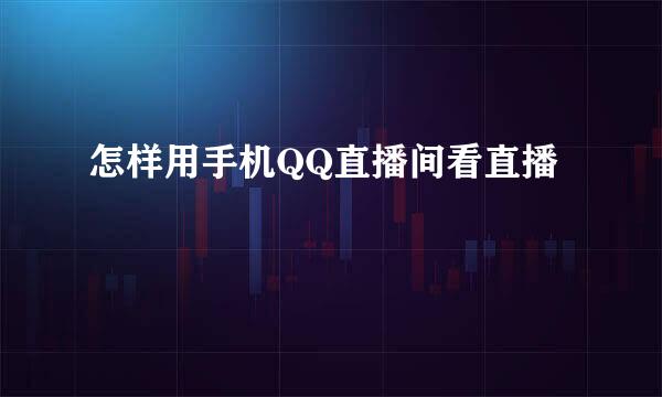 怎样用手机QQ直播间看直播