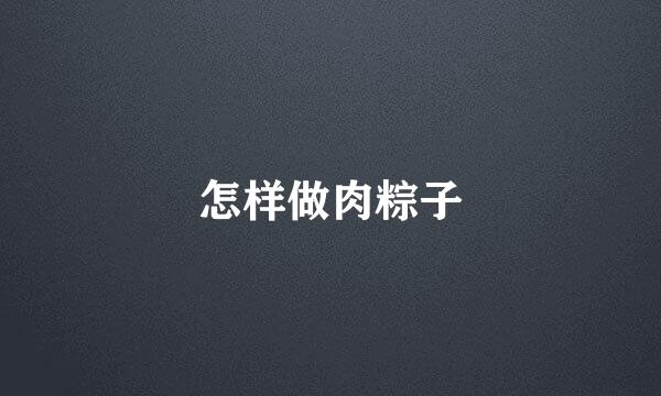 怎样做肉粽子