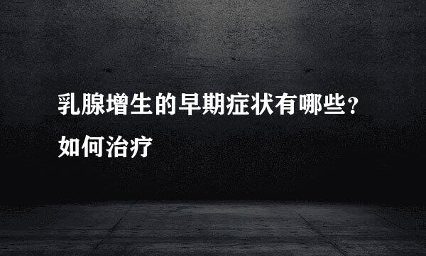 乳腺增生的早期症状有哪些？如何治疗
