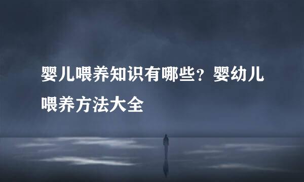 婴儿喂养知识有哪些？婴幼儿喂养方法大全