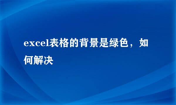 excel表格的背景是绿色，如何解决