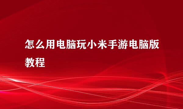 怎么用电脑玩小米手游电脑版教程