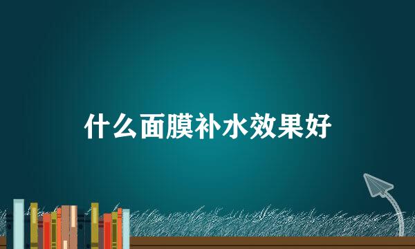 什么面膜补水效果好