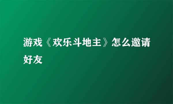 游戏《欢乐斗地主》怎么邀请好友
