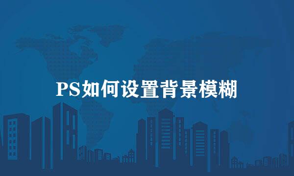 PS如何设置背景模糊