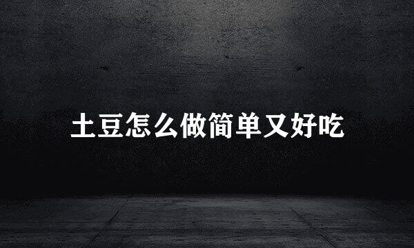 土豆怎么做简单又好吃