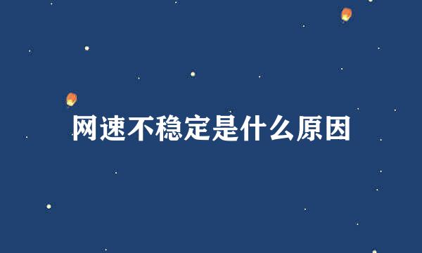 网速不稳定是什么原因