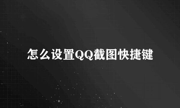 怎么设置QQ截图快捷键