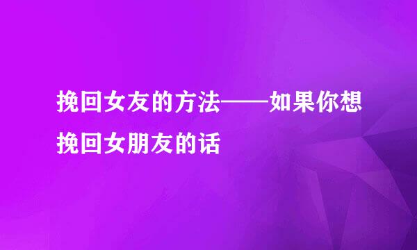挽回女友的方法——如果你想挽回女朋友的话