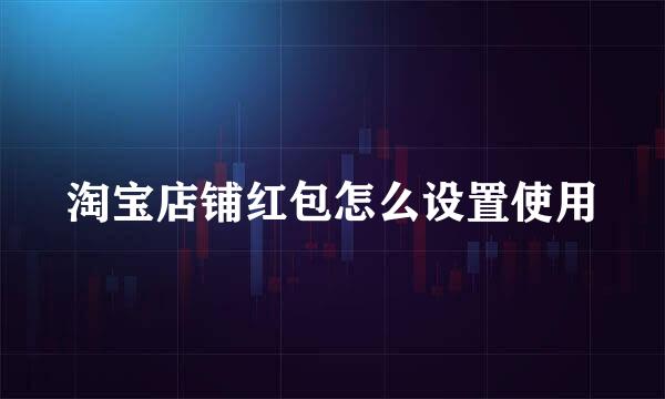 淘宝店铺红包怎么设置使用
