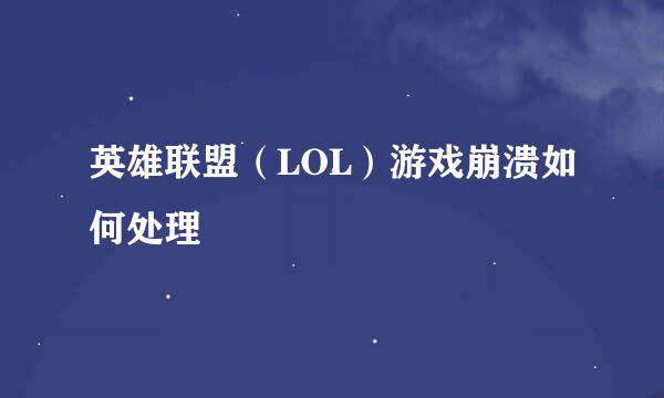 英雄联盟（LOL）游戏崩溃如何处理