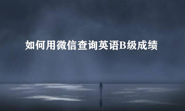 如何用微信查询英语B级成绩