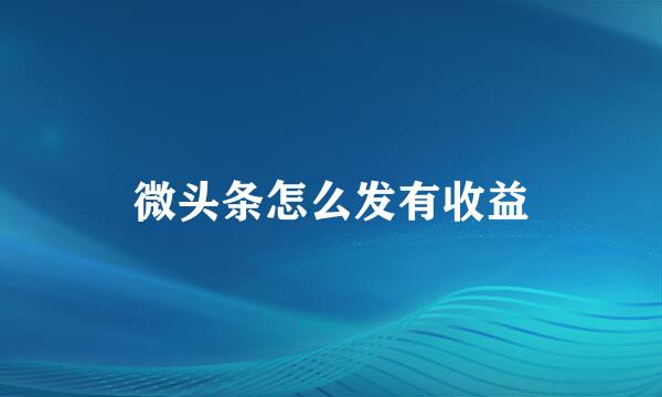 微头条怎么发有收益