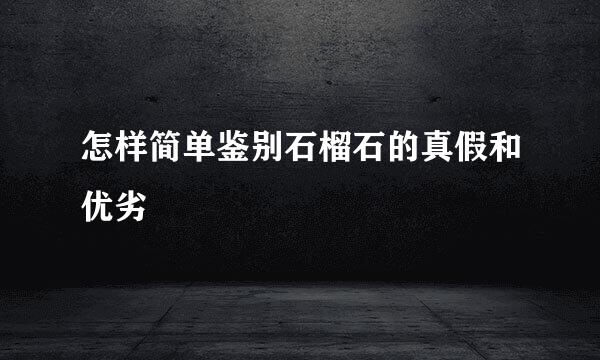 怎样简单鉴别石榴石的真假和优劣