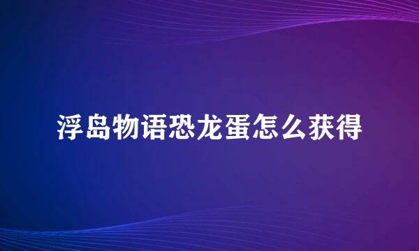 浮岛物语恐龙蛋怎么获得