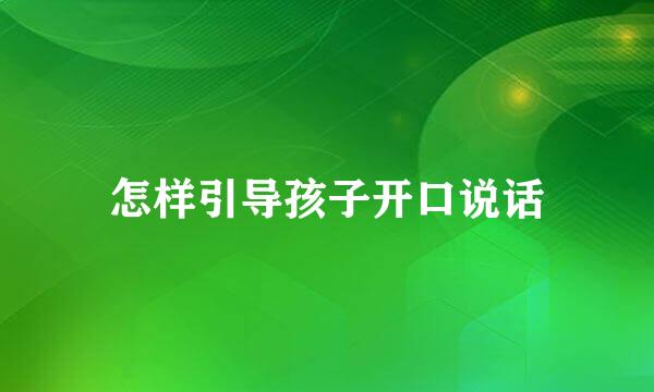 怎样引导孩子开口说话