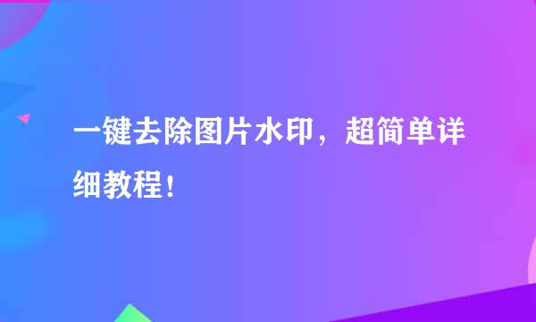 一键去除图片水印，超简单详细教程！