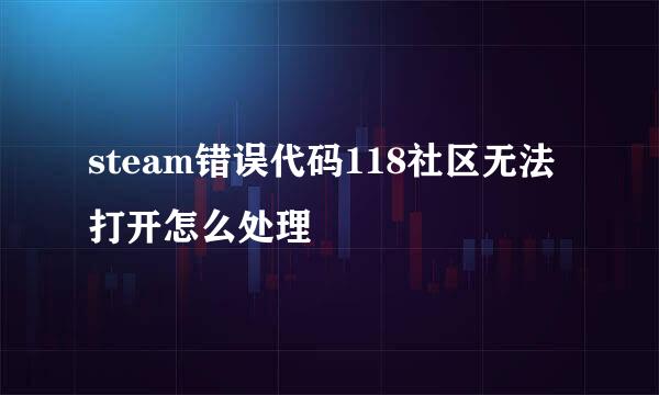 steam错误代码118社区无法打开怎么处理