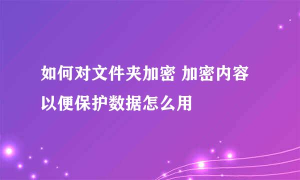 如何对文件夹加密 加密内容以便保护数据怎么用