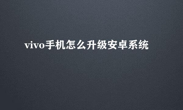 vivo手机怎么升级安卓系统