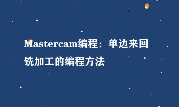 Mastercam编程：单边来回铣加工的编程方法